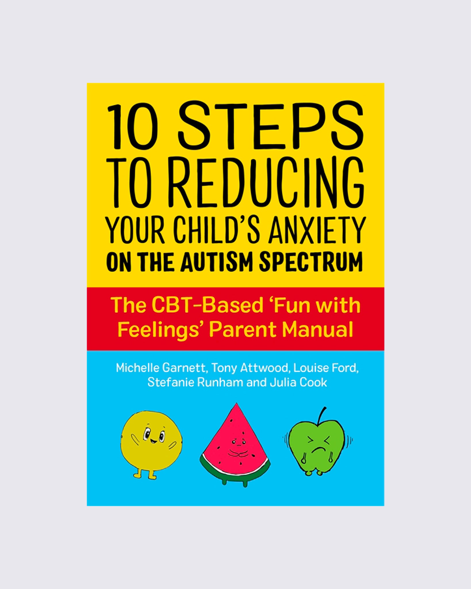 10 Steps to Reducing Your Child's Anxiety on the Autism Spectrum: The CBT-Based 'Fun with Feelings' Parent Manual